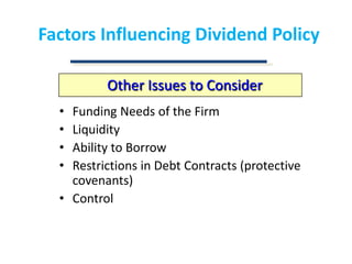 Factors Influencing Dividend PolicyOther Issues to ConsiderFunding Needs of the FirmLiquidityAbility to BorrowRestrictions in Debt Contracts (protective covenants)Control