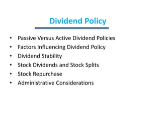 Dividend PolicyPassive Versus Active Dividend PoliciesFactors Influencing Dividend PolicyDividend StabilityStock Dividends and Stock SplitsStock RepurchaseAdministrative Considerations