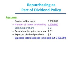 Repurchasing as Part of Dividend PolicyAssume:Earnings after taxes		       $ 800,000Number of shares outstanding   ¸ 400,000Earnings per share 		       $  2Current market price per share  $  31Expected dividend per share       $ 1Expected total dividendsto be paid out$ 400,000