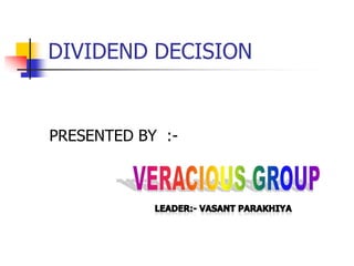 DIVIDEND DECISION PRESENTED BY  :- VERACIOUS GROUP Leader:- vasantparakhiya 