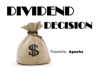 DIVIDEND
DECISION
Presented by- Apurba
 