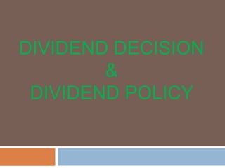 DIVIDEND DECISION
&
DIVIDEND POLICY
 