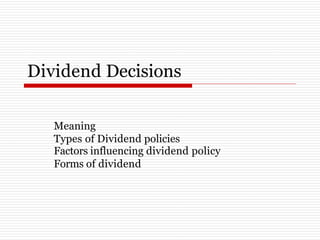 Dividend Decisions
Meaning
Types of Dividend policies
Factors influencing dividend policy
Forms of dividend
 