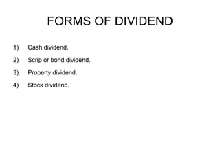 FORMS OF DIVIDEND Cash dividend. Scrip or bond dividend. Property dividend. Stock dividend. 