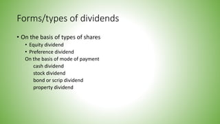 Forms/types of dividends
• On the basis of types of shares
• Equity dividend
• Preference dividend
On the basis of mode of payment
cash dividend
stock dividend
bond or scrip dividend
property dividend
 