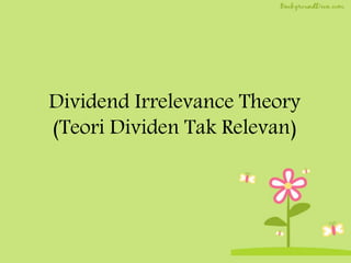 Dividend Irrelevance Theory
(Teori Dividen Tak Relevan)
 