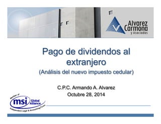 C.P.C. Armando A. Alvarez Carmona
Pago de dividendos al
extranjero
(Análisis del nuevo impuesto cedular)
C.P.C. Armando A. Alvarez
Octubre 28, 2014
 