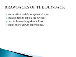 Not an effective defense against takeover
 Shareholders do not like the buyback
 Loss to the remaining shareholders
 Signal of low growth opportunities.


 
