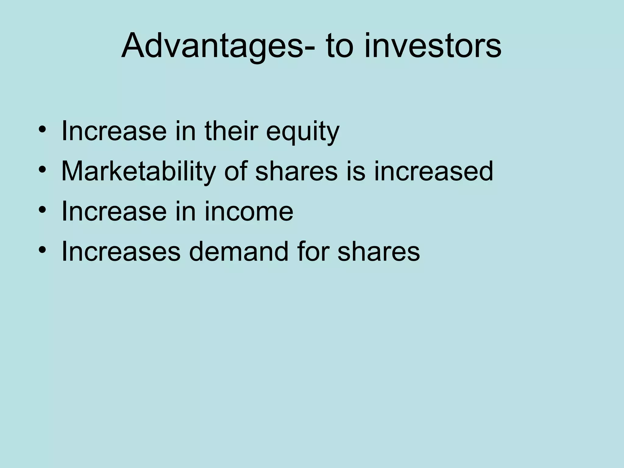 Advantages- to investors
• Increase in their equity
• Marketability of shares is increased
• Increase in income
• Increases demand for shares
 