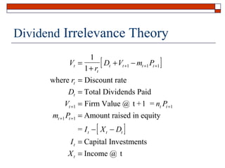 Dividend Irrelevance Theory
1
Vt =
Dt + Vt +1 − mt +1 Pt +1
1 + rt
where rt = Discount rate
Dt = Total Dividends Paid
Vt +1 = Firm Value @ t +1 = nt Pt +1
mt +1 Pt +1 = Amount raised in equity

[

[

= I t − X t − Dt

]

]

I t = Capital Investments
X t = Income @ t

 