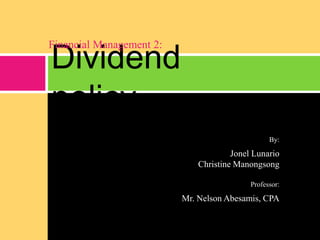 Dividend
policy
Financial Management 2:
By:
Jonel Lunario
Christine Manongsong
Professor:
Mr. Nelson Abesamis, CPA
 