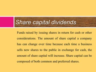 Share capital dividends
Funds raised by issuing shares in return for cash or other
considerations. The amount of share cap...