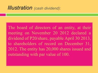 Illustration (cash dividend):
The board of directors of an entity, at their
meeting on November 20 2012 declared a
dividen...