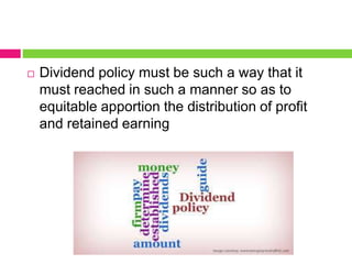  Dividend policy must be such a way that it
must reached in such a manner so as to
equitable apportion the distribution of profit
and retained earning
 