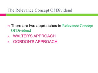 The Relevance Concept Of Dividend
 There are two approaches in Relevance Concept
Of Dividend
A. WALTER’S APPROACH
B. GORDON’S APPROACH
 