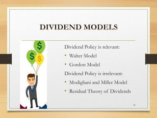 Dividend Policy is relevant:
• Walter Model
• Gordon Model
Dividend Policy is irrelevant:
• Modigliani and Miller Model
• Residual Theory of Dividends
10
 