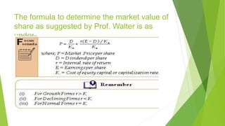 The formula to determine the market value of
share as suggested by Prof. Walter is as
under
 