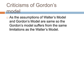 Criticisms of Ҵǰǲ’s
model
   As the assumptions of Walter’s Model
    and Ҵǰǲ’s Model are same so the
    Ҵǰǲ’s model suffers from the same
    limitations as the Walter’s Model.
 