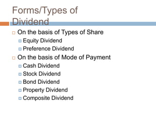 Forms/Types of
Dividend
   On the basis of Types of Share
     Equity Dividend
     Preference Dividend

   On the basis of Mode of Payment
     Cash Dividend
     Stock Dividend

     Bond Dividend

     Property Dividend

     Composite Dividend
 