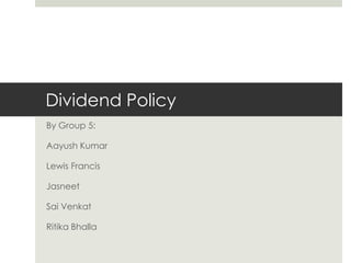 Dividend Policy
By Group 5:
Aayush Kumar

Lewis Francis
Jasneet
Sai Venkat

Ritika Bhalla

 