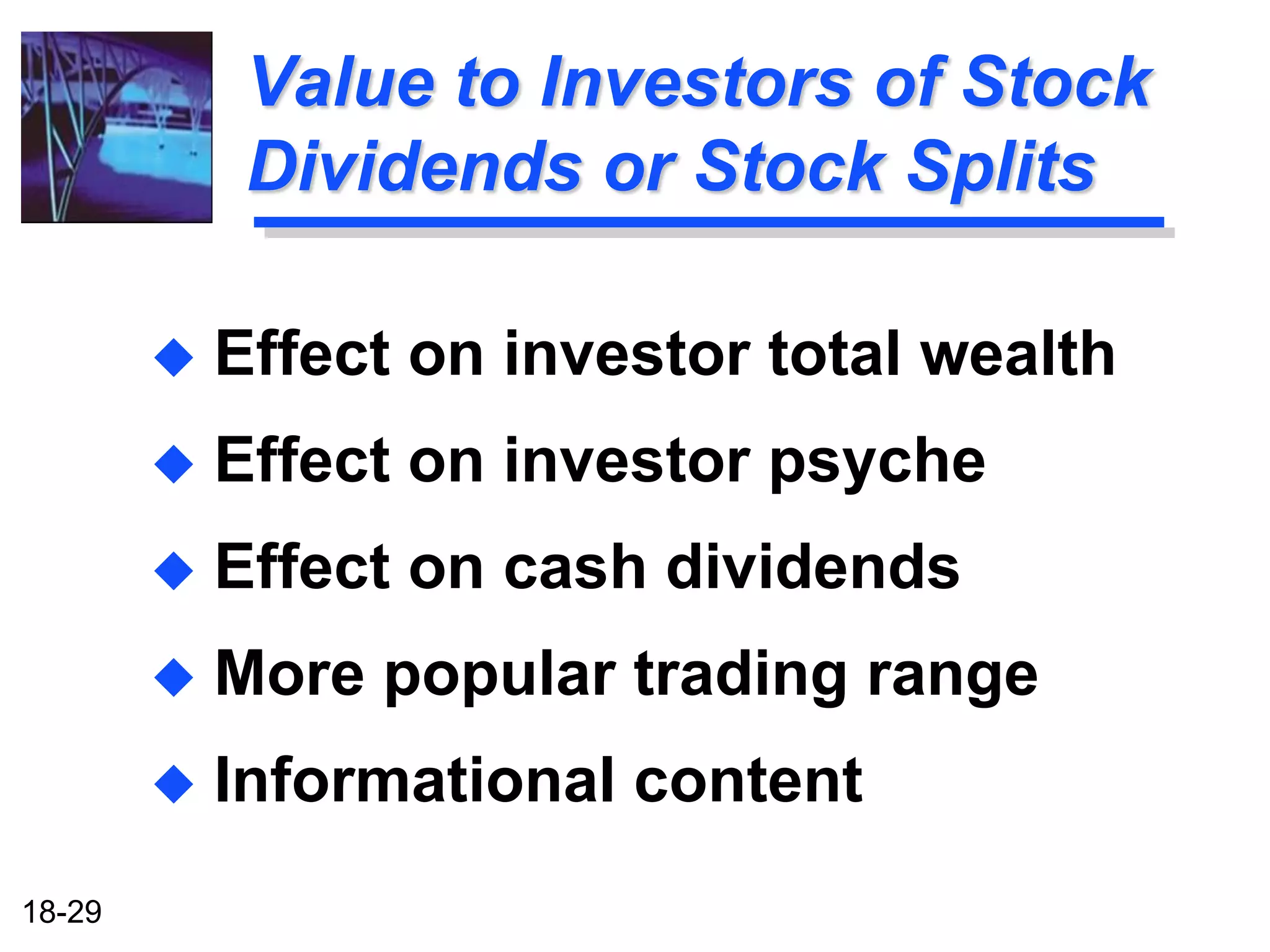 Value to Investors of Stock
             Dividends or Stock Splits

           Effect on investor total wealth
           Effect on investor psyche
           Effect on cash dividends
           More popular trading range
           Informational content
18-29
 