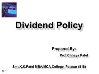 Dividend Policy

                              Prepared By:
                                   Prof.Chhaya Patel


       Smt.K.K.Patel MBA/MCA College, Palasar (818)
18-1
 