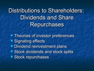 Distributions to Shareholders:Distributions to Shareholders:
Dividends and ShareDividends and Share
RepurchasesRepurchases
 Theories of investor preferencesTheories of investor preferences
 Signaling effectsSignaling effects
 Dividend reinvestment plansDividend reinvestment plans
 Stock dividends and stock splitsStock dividends and stock splits
 Stock repurchasesStock repurchases
 