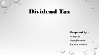 Dividend Tax
Prepared by :
Om gupta
Neeraj bhandari
Kaushal adhikari
 