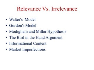 Relevance Vs. Irrelevance
• Walter's Model
• Gordon's Model
• Modigliani and Miller Hypothesis
• The Bird in the Hand Argument
• Informational Content
• Market Imperfections
 