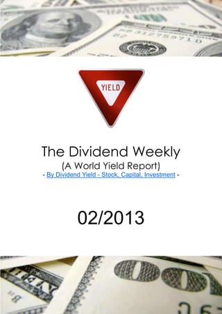 The Dividend Weekly
      (A World Yield Report)
- By Dividend Yield - Stock, Capital, Investment -




            02/2013
 