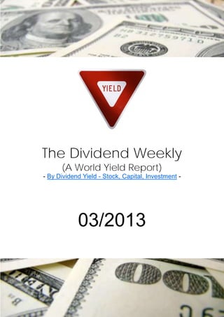 The Dividend Weekly
      (A World Yield Report)
- By Dividend Yield - Stock, Capital, Investment -




            03/2013
 