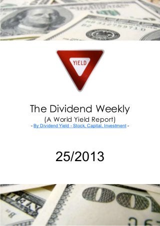 The Dividend Weekly
(A World Yield Report)
- By Dividend Yield - Stock, Capital, Investment -
25/2013
 