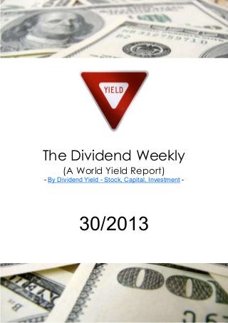 The Dividend Weekly
(A World Yield Report)
- By Dividend Yield - Stock, Capital, Investment -
30/2013
 