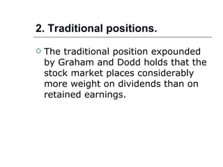 2. Traditional positions.
   The traditional position expounded
    by Graham and Dodd holds that the
    stock market places considerably
    more weight on dividends than on
    retained earnings.
 
