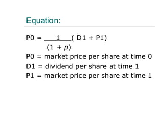 Equation:

P0 =    1    ( D1   + P1)
     (1 + p)
P0 = market price   per share at time 0
D1 = dividend per   share at time 1
P1 = market price   per share at time 1
 