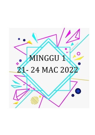 MINGGU 1
21- 24 MAC 2022
 