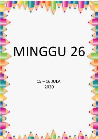 MINGGU 26
15 – 16 JULAI
2020
 