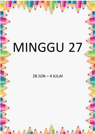 MINGGU 27
28 JUN – 4 JULAI
 