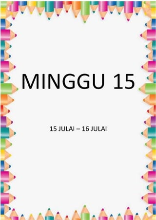 MINGGU 15
15 JULAI – 16 JULAI
 