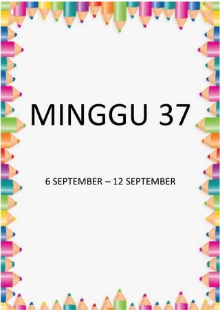 MINGGU 37
6 SEPTEMBER – 12 SEPTEMBER
 