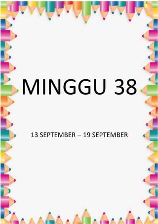 MINGGU 38
13 SEPTEMBER – 19 SEPTEMBER
 