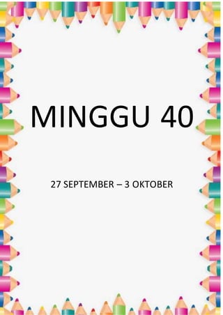 MINGGU 40
27 SEPTEMBER – 3 OKTOBER
 