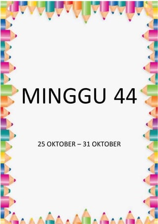 MINGGU 44
25 OKTOBER – 31 OKTOBER
 