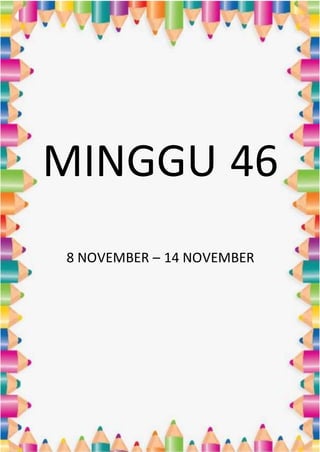 MINGGU 46
8 NOVEMBER – 14 NOVEMBER
 