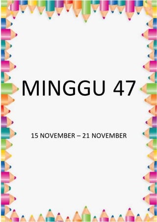 MINGGU 47
15 NOVEMBER – 21 NOVEMBER
 