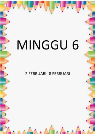 MINGGU 6
2 FEBRUARI- 8 FEBRUARI
 