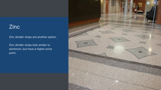 Zinc
Zinc divider strips are another option.
Zinc divider strips look similar to
aluminum, but have a higher price
point.
 