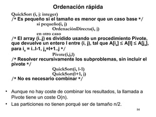 Ordenación rápida <ul><li>QuickSort (i, j: integer) </li></ul><ul><li>/*  Es pequeño si el tamaño es menor que un caso bas...