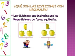Las divisiones con decimales son las Reparticiones de forma equitativa.