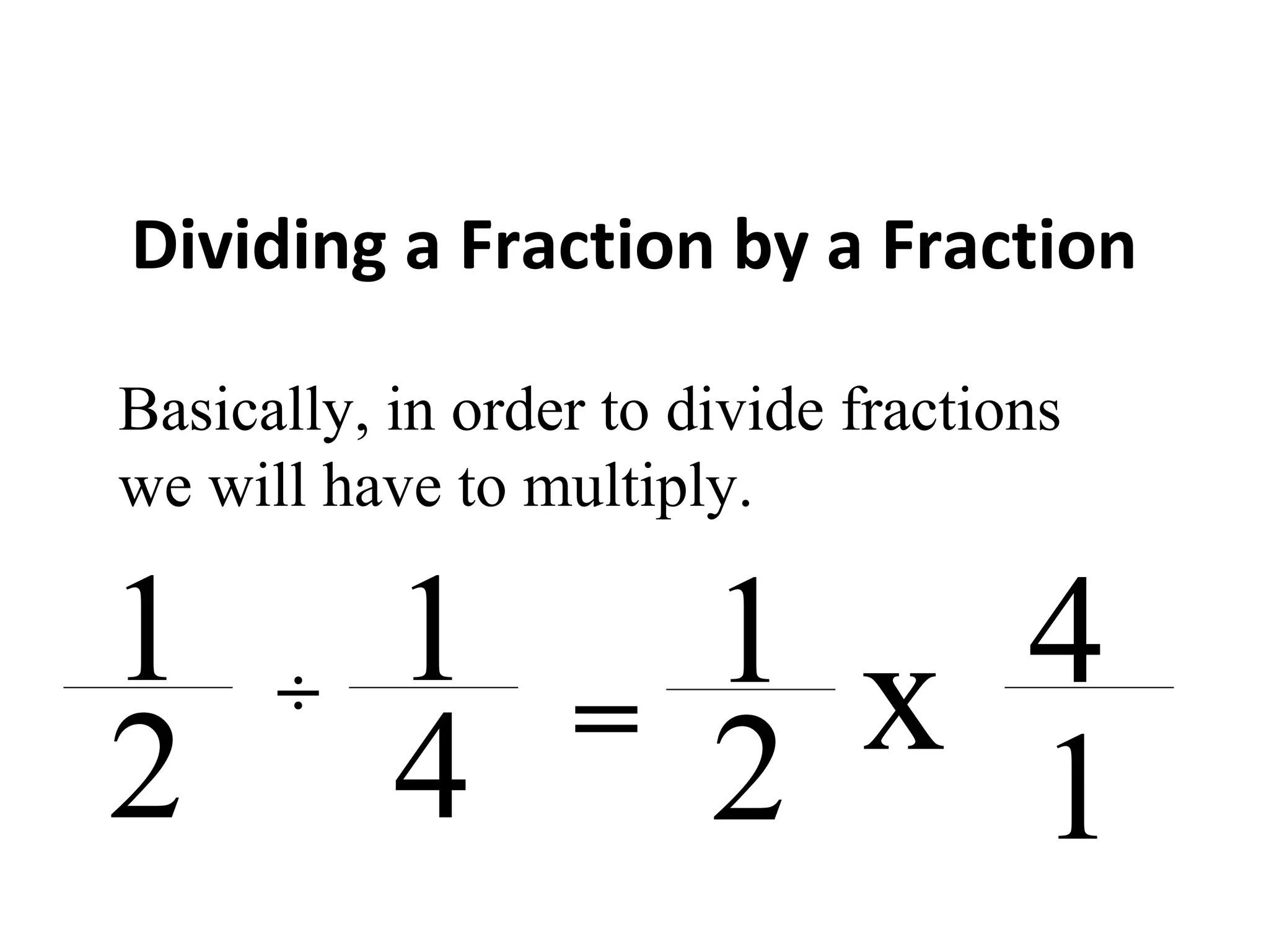 Dividing a Fraction by a Fraction
x1
2
4
1
Basically, in order to divide fractions
we will have to multiply.
1
2
1
4
÷
=
 